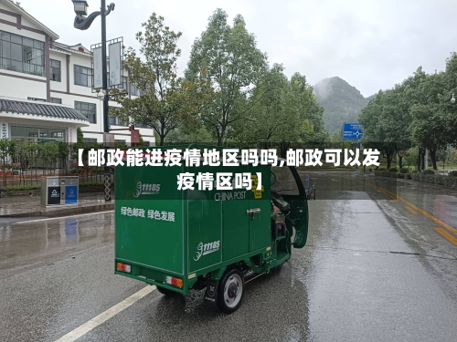 【邮政能进疫情地区吗吗,邮政可以发疫情区吗】