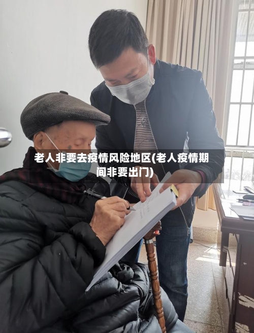 老人非要去疫情风险地区(老人疫情期间非要出门)