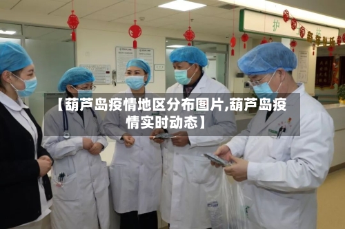 【葫芦岛疫情地区分布图片,葫芦岛疫情实时动态】