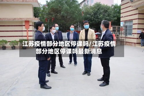 江苏疫情部分地区停课吗/江苏疫情部分地区停课吗最新消息-第2张图片