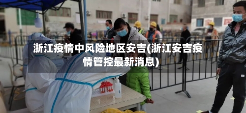 浙江疫情中风险地区安吉(浙江安吉疫情管控最新消息)