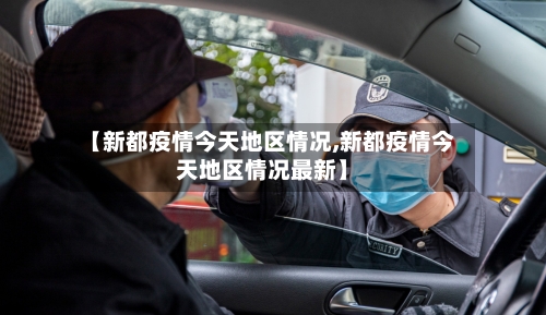 【新都疫情今天地区情况,新都疫情今天地区情况最新】
