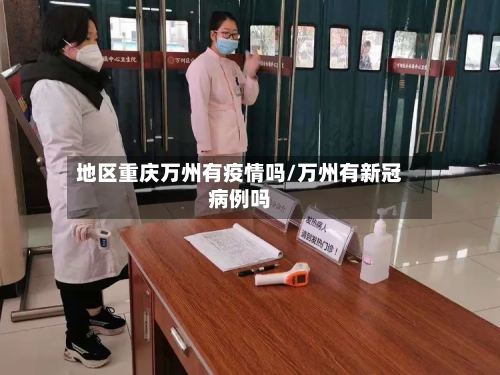 地区重庆万州有疫情吗/万州有新冠病例吗