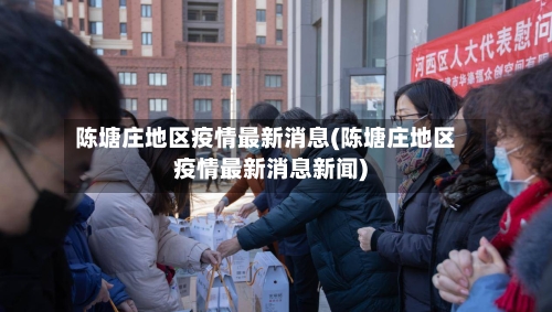 陈塘庄地区疫情最新消息(陈塘庄地区疫情最新消息新闻)-第2张图片