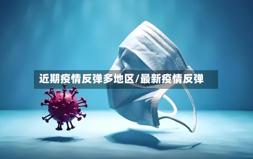 近期疫情反弹多地区/最新疫情反弹