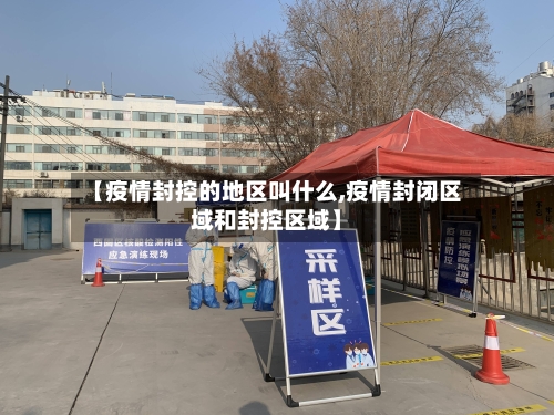 【疫情封控的地区叫什么,疫情封闭区域和封控区域】