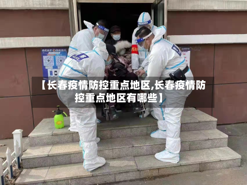 【长春疫情防控重点地区,长春疫情防控重点地区有哪些】-第2张图片