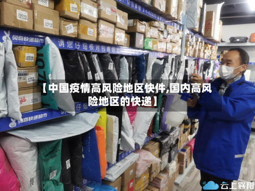 【中国疫情高风险地区快件,国内高风险地区的快递】