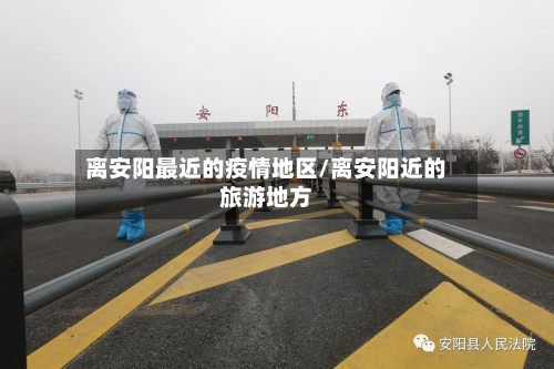 离安阳最近的疫情地区/离安阳近的旅游地方-第2张图片