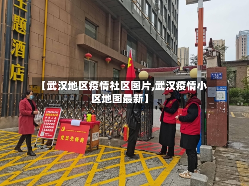 【武汉地区疫情社区图片,武汉疫情小区地图最新】