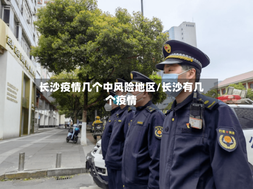 长沙疫情几个中风险地区/长沙有几个疫情