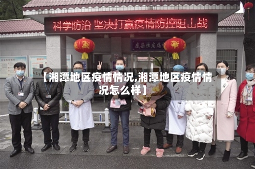 【湘潭地区疫情情况,湘潭地区疫情情况怎么样】
