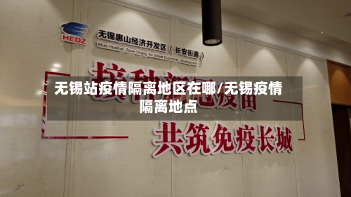 无锡站疫情隔离地区在哪/无锡疫情隔离地点-第2张图片