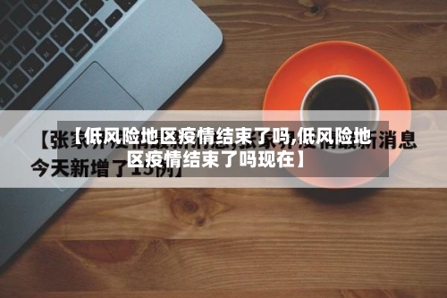 【低风险地区疫情结束了吗,低风险地区疫情结束了吗现在】-第3张图片