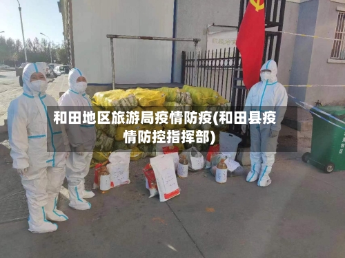 和田地区旅游局疫情防疫(和田县疫情防控指挥部)-第2张图片