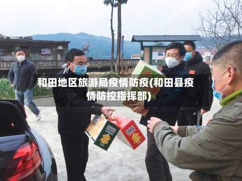和田地区旅游局疫情防疫(和田县疫情防控指挥部)