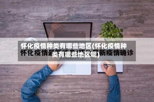 怀化疫情种类有哪些地区(怀化疫情种类有哪些地区呢)-第2张图片