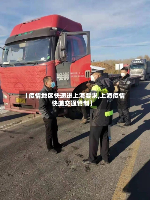 【疫情地区快递进上海要求,上海疫情快递交通管制】-第2张图片