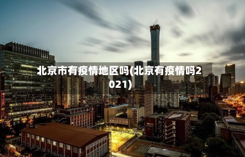 北京市有疫情地区吗(北京有疫情吗2021)