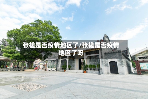 张槎是否疫情地区了/张槎是否疫情地区了呀