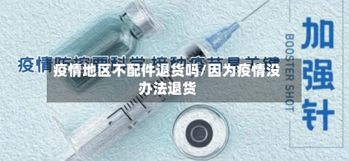 疫情地区不配件退货吗/因为疫情没办法退货