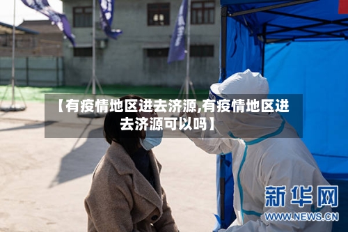 【有疫情地区进去济源,有疫情地区进去济源可以吗】