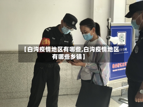 【白沟疫情地区有哪些,白沟疫情地区有哪些乡镇】