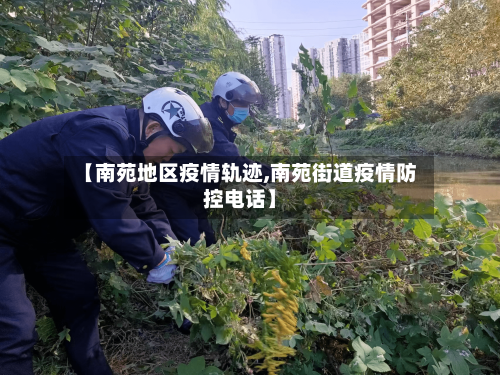 【南苑地区疫情轨迹,南苑街道疫情防控电话】