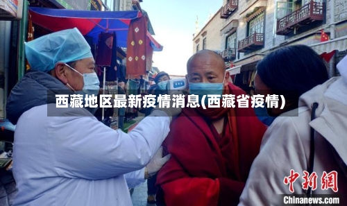 西藏地区最新疫情消息(西藏省疫情)-第2张图片
