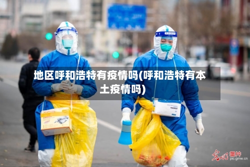 地区呼和浩特有疫情吗(呼和浩特有本土疫情吗)-第3张图片