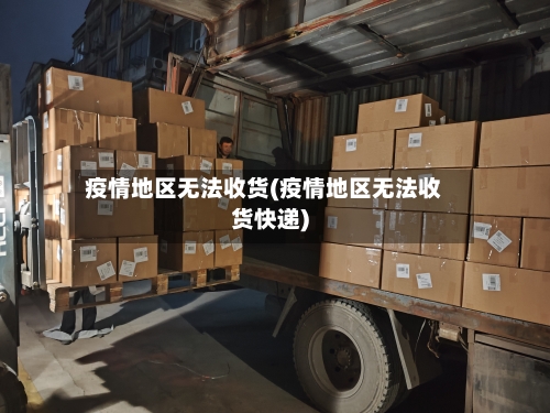 疫情地区无法收货(疫情地区无法收货快递)-第2张图片