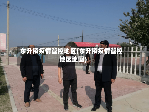 东升镇疫情管控地区(东升镇疫情管控地区地图)-第2张图片