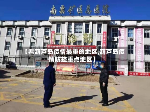 【看葫芦岛疫情最重的地区,葫芦岛疫情防控重点地区】-第2张图片