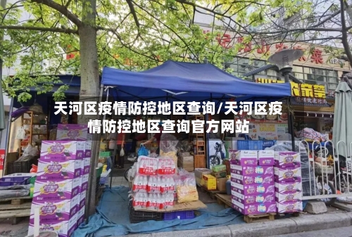 天河区疫情防控地区查询/天河区疫情防控地区查询官方网站-第3张图片