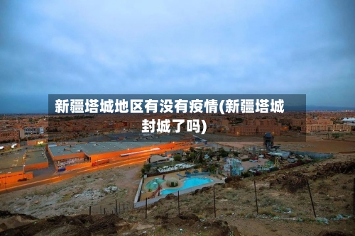 新疆塔城地区有没有疫情(新疆塔城封城了吗)