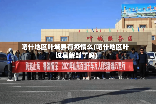 喀什地区叶城县有疫情么(喀什地区叶城县解封了吗)-第2张图片