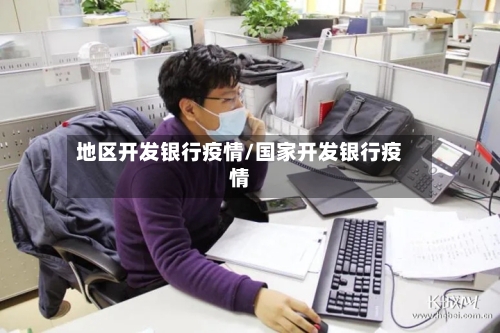 地区开发银行疫情/国家开发银行疫情-第3张图片