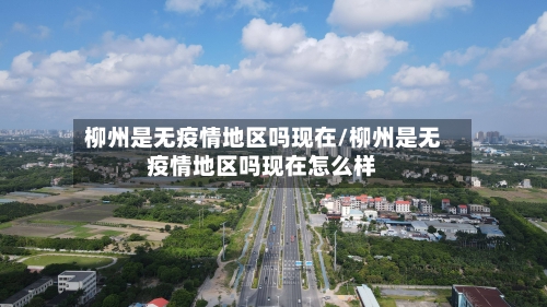 柳州是无疫情地区吗现在/柳州是无疫情地区吗现在怎么样