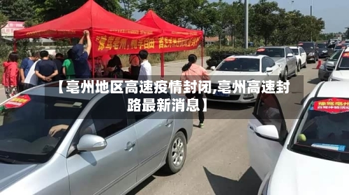 【亳州地区高速疫情封闭,亳州高速封路最新消息】