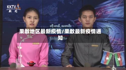 果敢地区最新疫情/果敢最新疫情通知