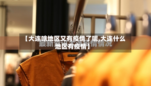 【大连啥地区又有疫情了呢,大连什么地区有疫情】-第2张图片