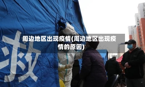 周边地区出现疫情(周边地区出现疫情的原因)-第3张图片