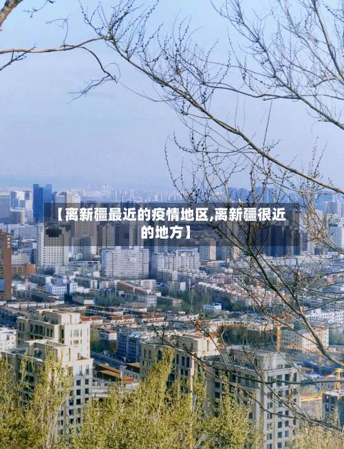 【离新疆最近的疫情地区,离新疆很近的地方】