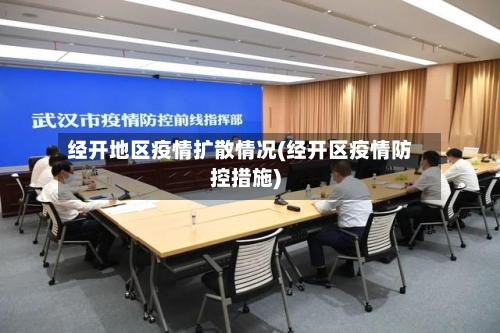 经开地区疫情扩散情况(经开区疫情防控措施)