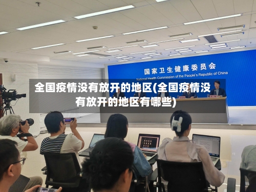 全国疫情没有放开的地区(全国疫情没有放开的地区有哪些)-第2张图片