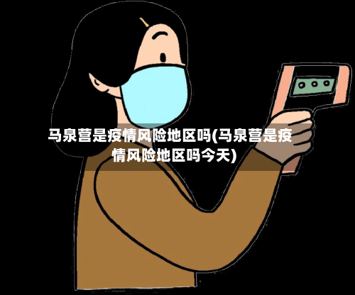 马泉营是疫情风险地区吗(马泉营是疫情风险地区吗今天)