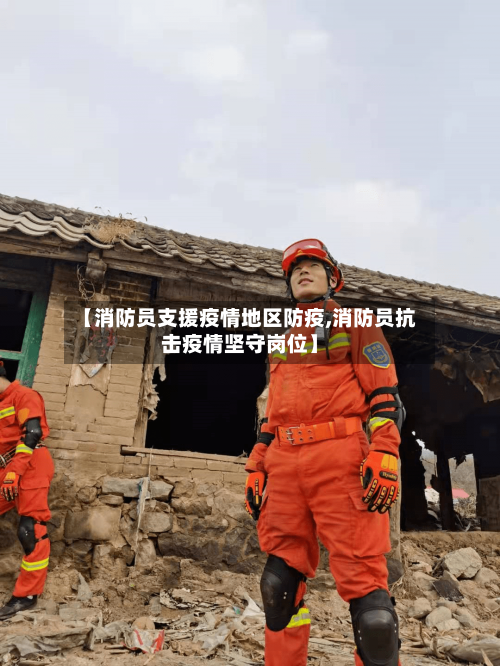 【消防员支援疫情地区防疫,消防员抗击疫情坚守岗位】