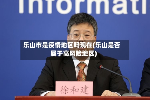乐山市是疫情地区吗现在(乐山是否属于高风险地区)