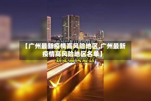 【广州最新疫情高风险地区,广州最新疫情高风险地区名单】-第2张图片