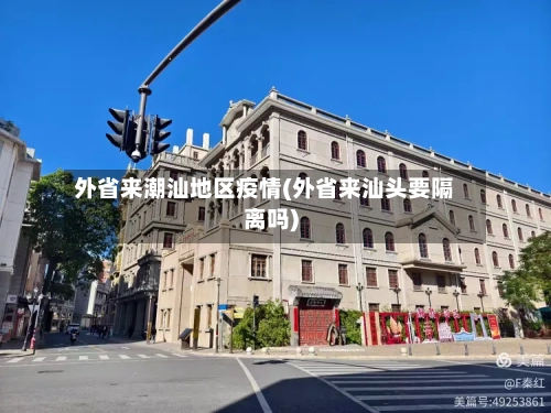 外省来潮汕地区疫情(外省来汕头要隔离吗)-第2张图片